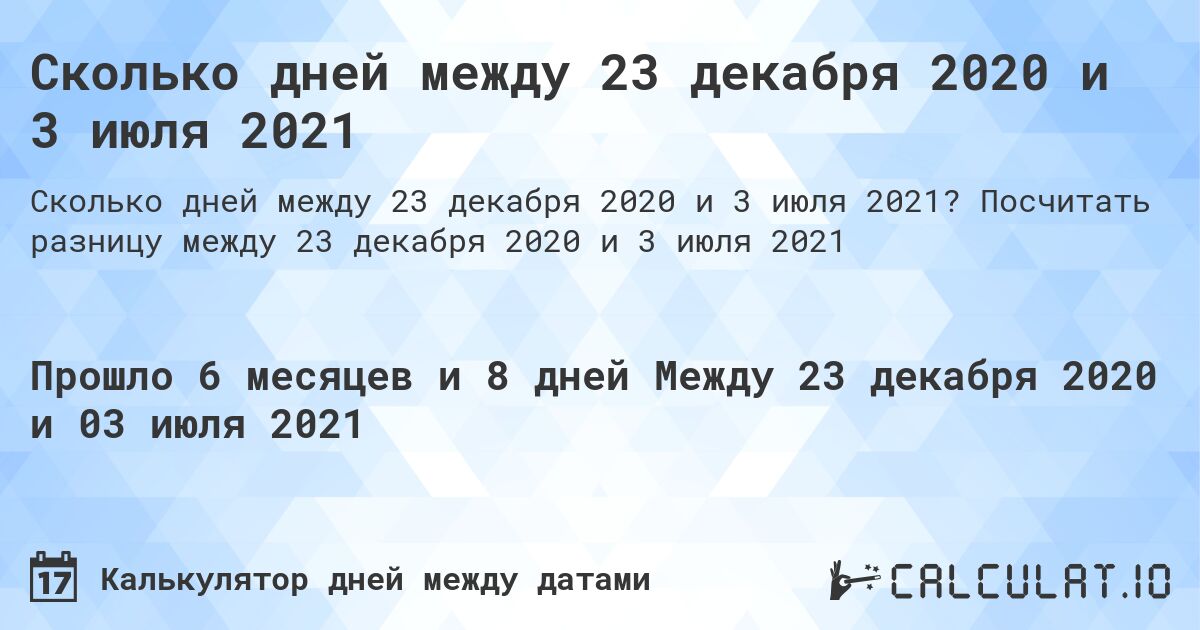 Сколько дней между 23 декабря 2020 и 3 июля 2021. Посчитать разницу между 23 декабря 2020 и 3 июля 2021