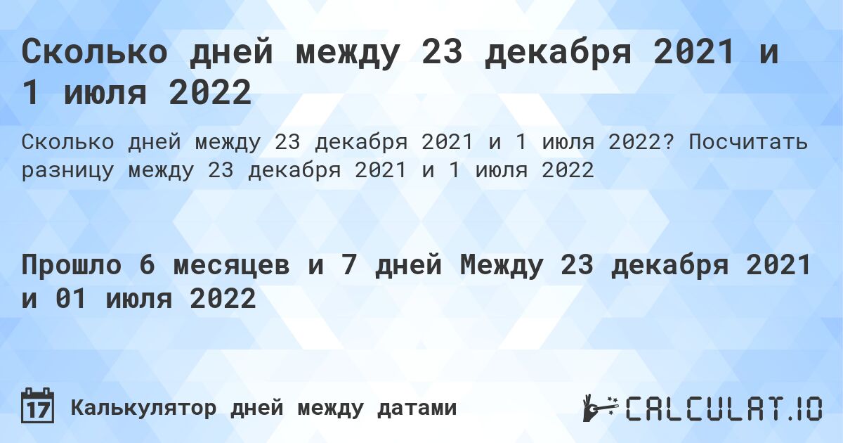 Сколько дней между 23 декабря 2021 и 1 июля 2022. Посчитать разницу между 23 декабря 2021 и 1 июля 2022
