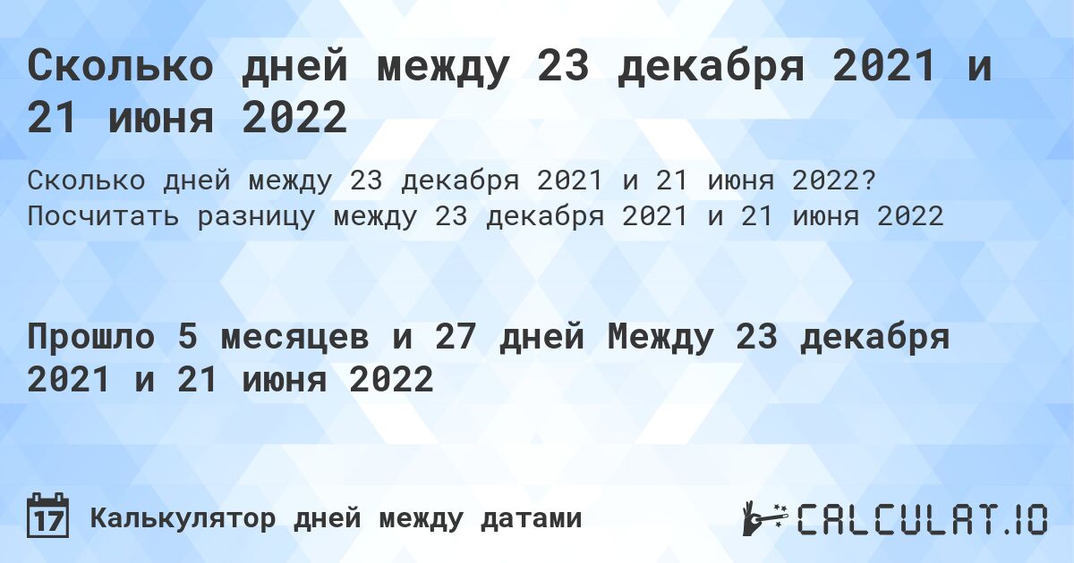 Сколько дней между 23 декабря 2021 и 21 июня 2022. Посчитать разницу между 23 декабря 2021 и 21 июня 2022