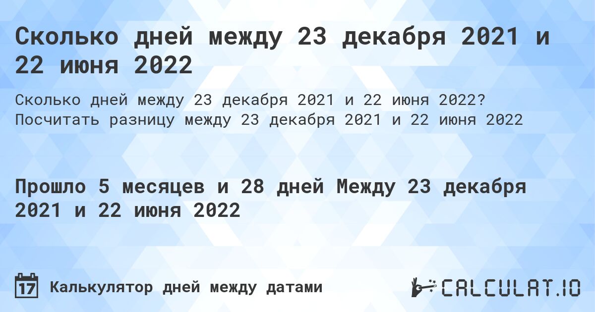Сколько дней между 23 декабря 2021 и 22 июня 2022. Посчитать разницу между 23 декабря 2021 и 22 июня 2022