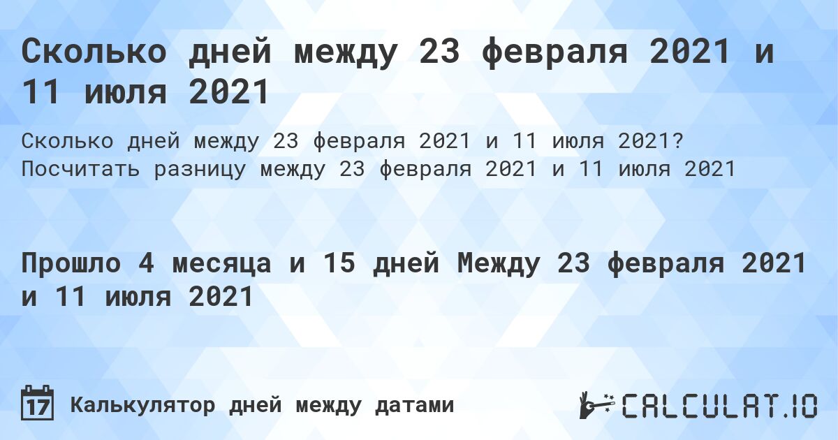 Сколько дней между 23 февраля 2021 и 11 июля 2021. Посчитать разницу между 23 февраля 2021 и 11 июля 2021