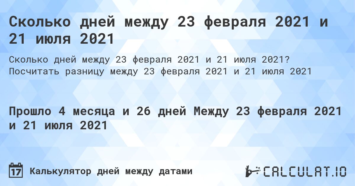 Сколько дней между 23 февраля 2021 и 21 июля 2021. Посчитать разницу между 23 февраля 2021 и 21 июля 2021