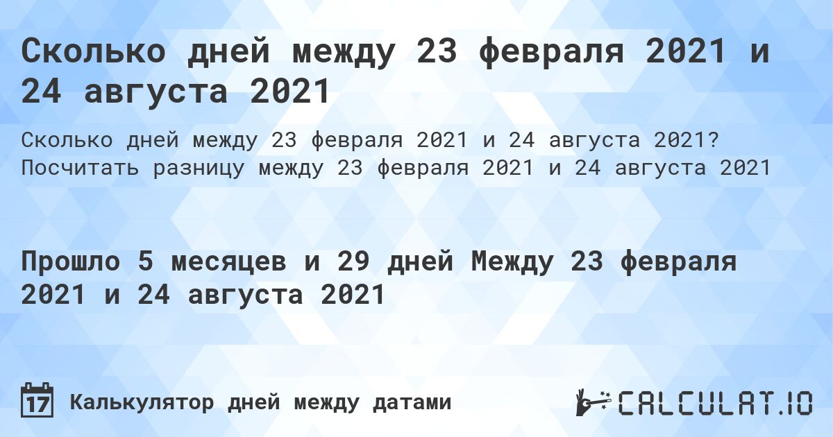 Сколько дней между 23 февраля 2021 и 24 августа 2021. Посчитать разницу между 23 февраля 2021 и 24 августа 2021
