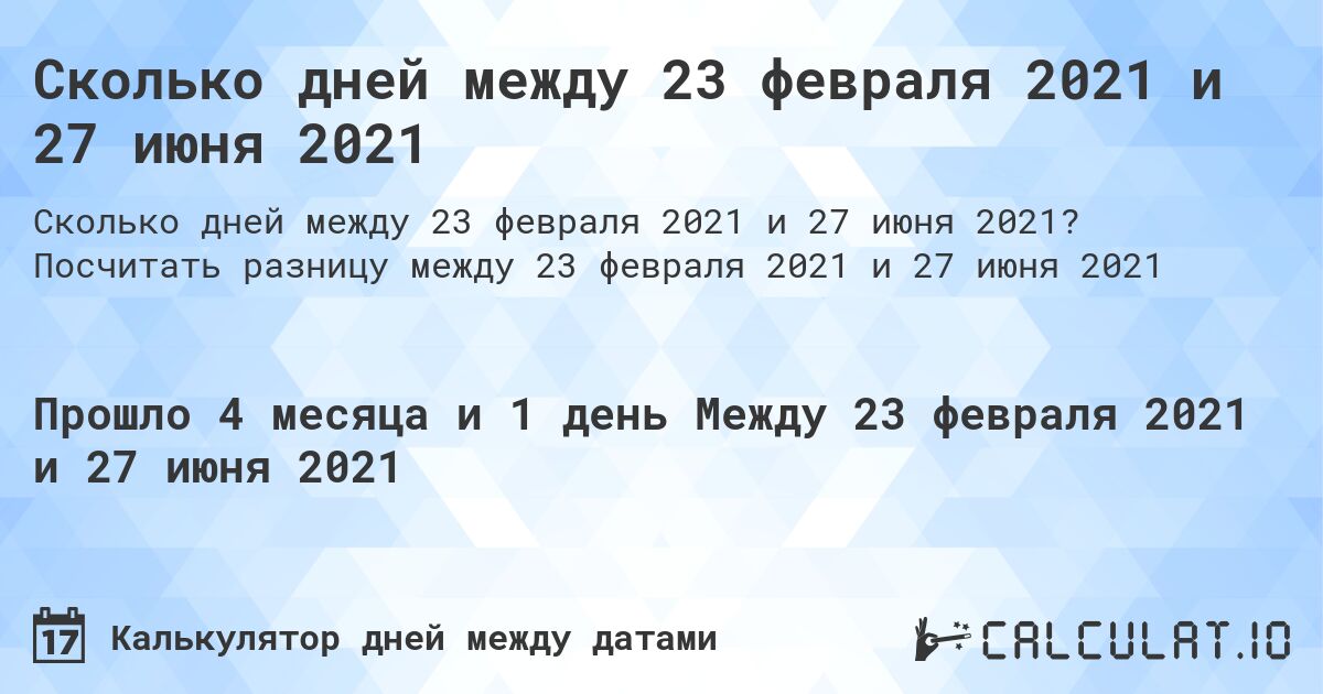 Сколько дней между 23 февраля 2021 и 27 июня 2021. Посчитать разницу между 23 февраля 2021 и 27 июня 2021