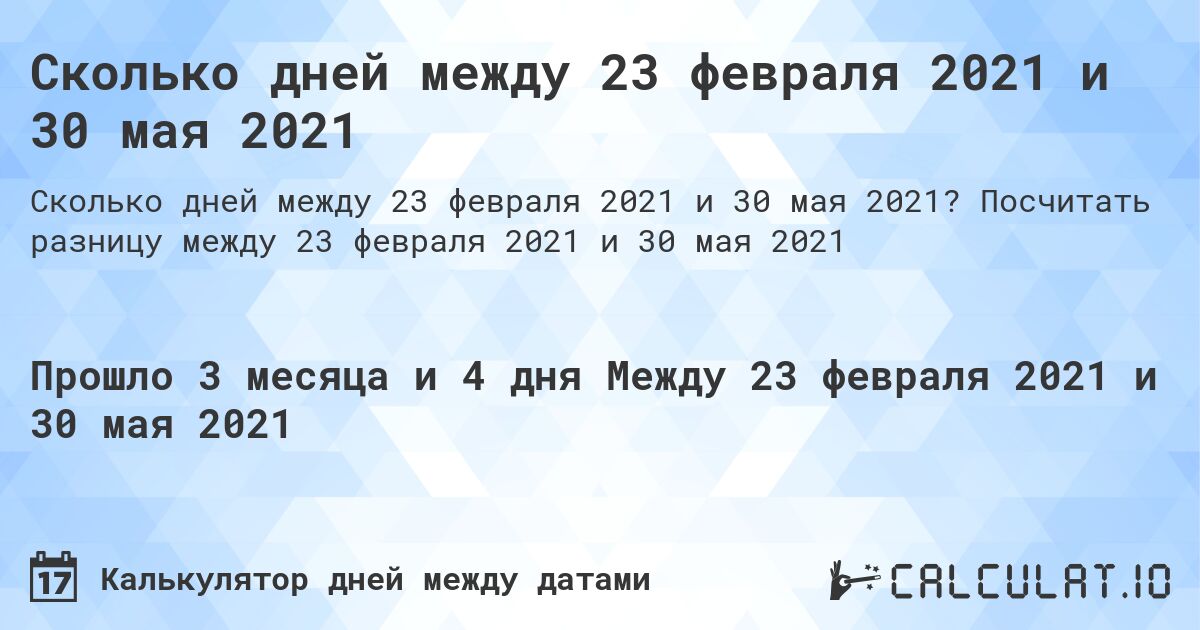 Сколько дней между 23 февраля 2021 и 30 мая 2021. Посчитать разницу между 23 февраля 2021 и 30 мая 2021