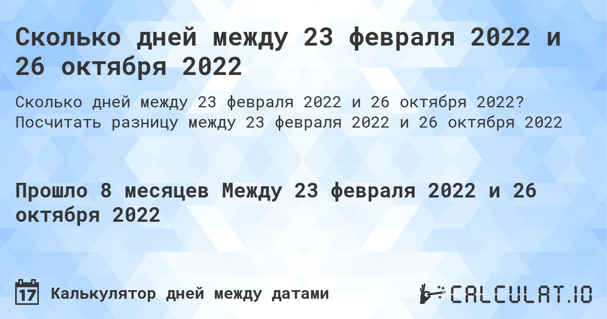 Сколько дней между 23 февраля 2022 и 26 октября 2022. Посчитать разницу между 23 февраля 2022 и 26 октября 2022