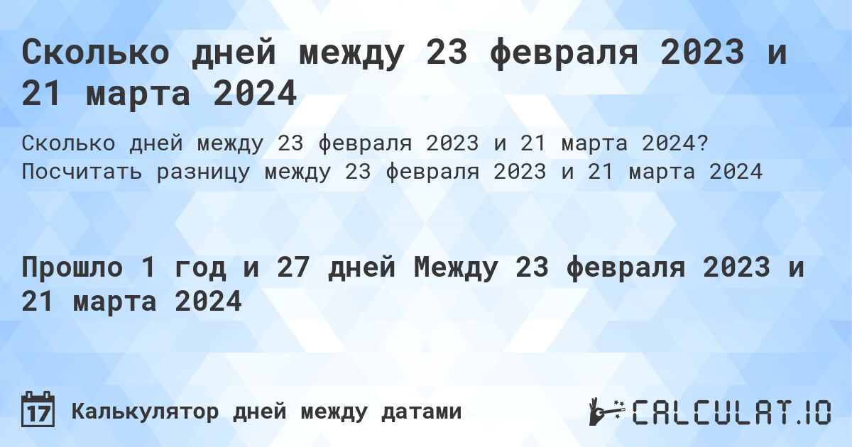 Сколько дней между 23 февраля 2023 и 21 марта 2024. Посчитать разницу между 23 февраля 2023 и 21 марта 2024