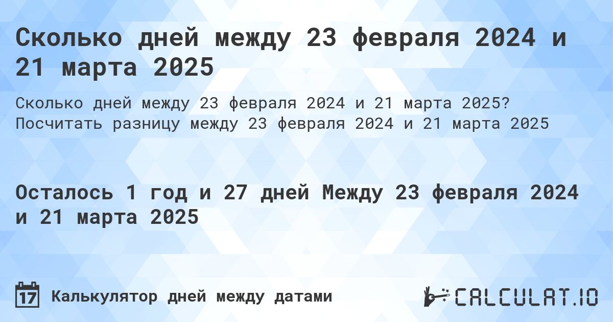 Сколько дней между 23 февраля 2024 и 21 марта 2025. Посчитать разницу между 23 февраля 2024 и 21 марта 2025