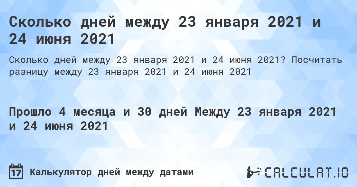 Сколько дней между 23 января 2021 и 24 июня 2021. Посчитать разницу между 23 января 2021 и 24 июня 2021