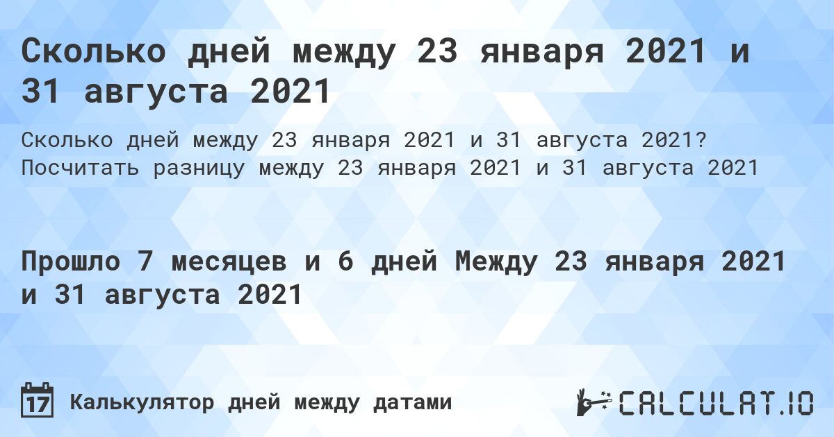 Сколько дней между 23 января 2021 и 31 августа 2021. Посчитать разницу между 23 января 2021 и 31 августа 2021
