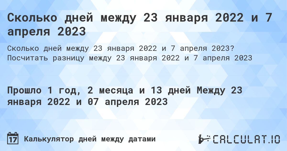 Сколько дней между 23 января 2022 и 7 апреля 2023. Посчитать разницу между 23 января 2022 и 7 апреля 2023
