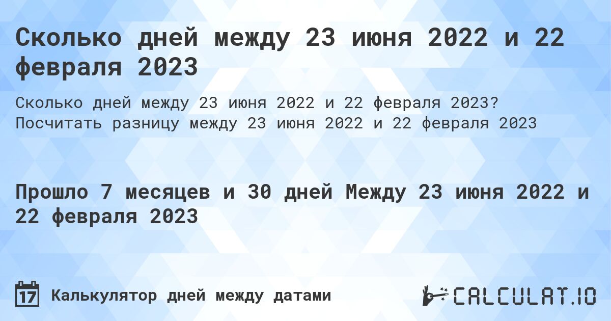 Сколько дней между 23 июня 2022 и 22 февраля 2023. Посчитать разницу между 23 июня 2022 и 22 февраля 2023