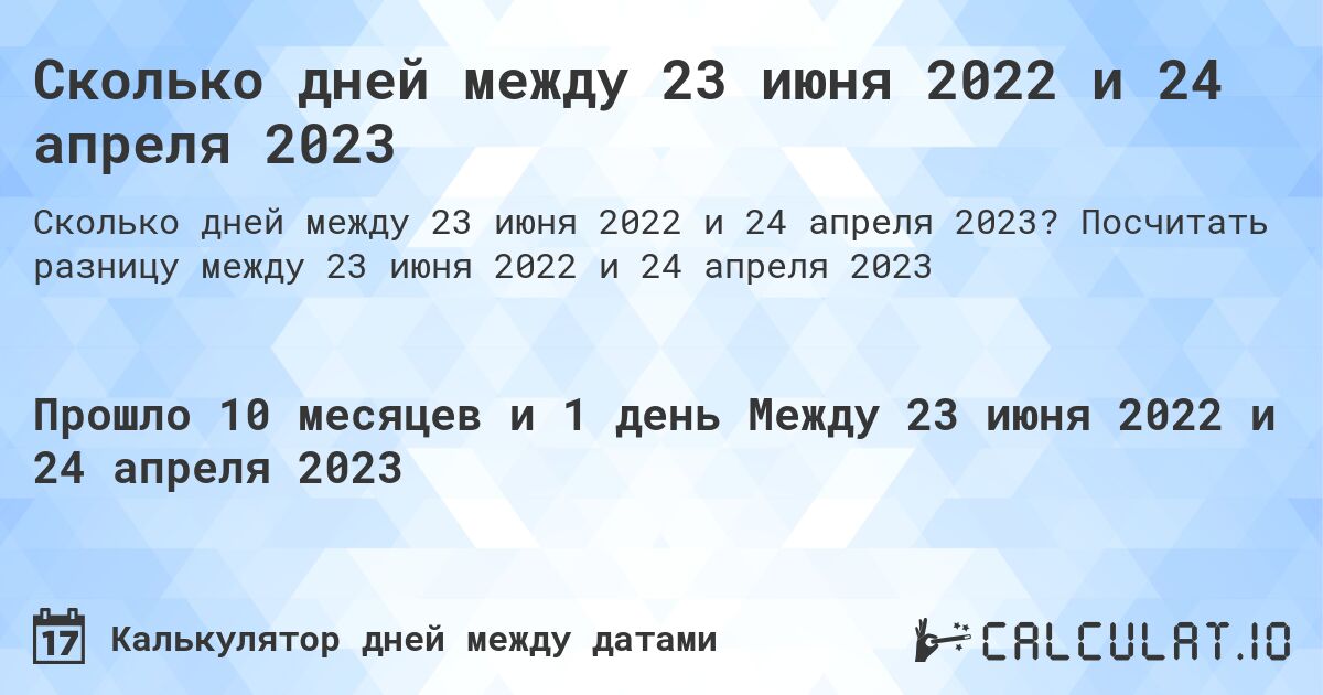 Сколько дней между 23 июня 2022 и 24 апреля 2023. Посчитать разницу между 23 июня 2022 и 24 апреля 2023