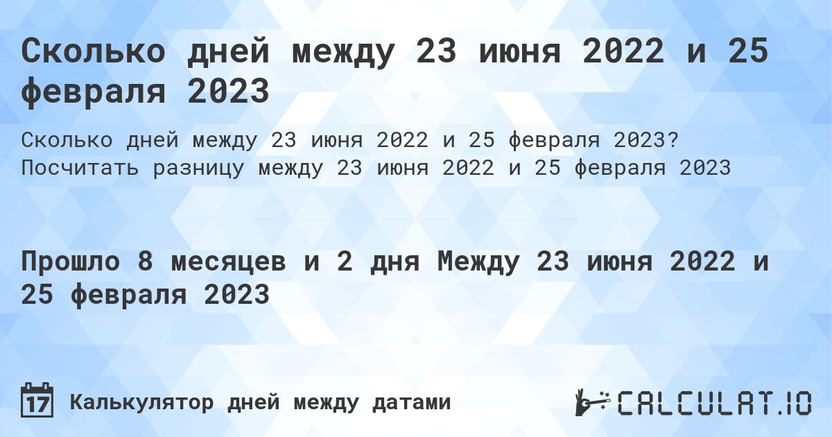 Сколько дней между 23 июня 2022 и 25 февраля 2023. Посчитать разницу между 23 июня 2022 и 25 февраля 2023