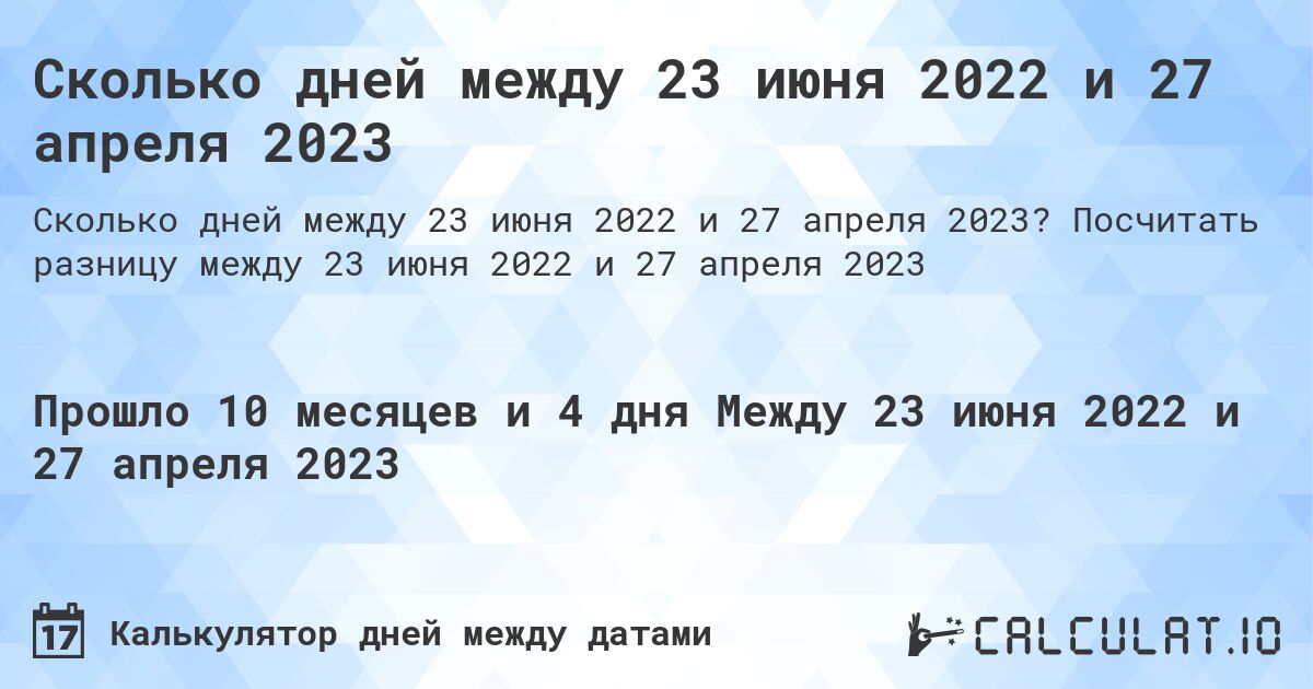 Сколько дней между 23 июня 2022 и 27 апреля 2023. Посчитать разницу между 23 июня 2022 и 27 апреля 2023
