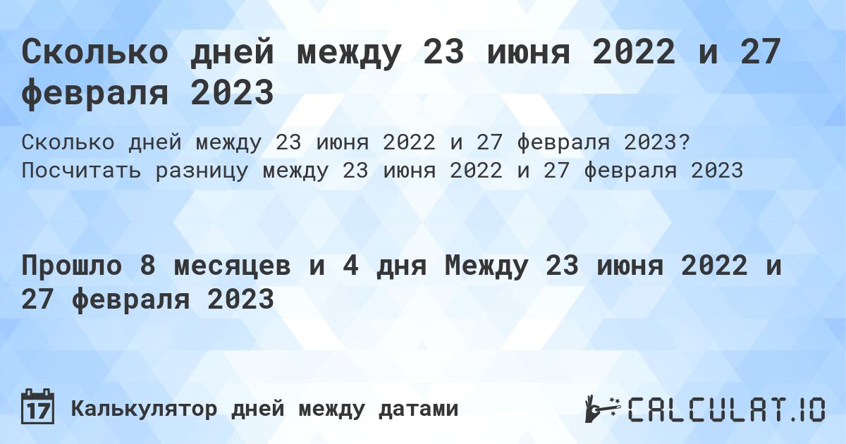 Сколько дней между 23 июня 2022 и 27 февраля 2023. Посчитать разницу между 23 июня 2022 и 27 февраля 2023