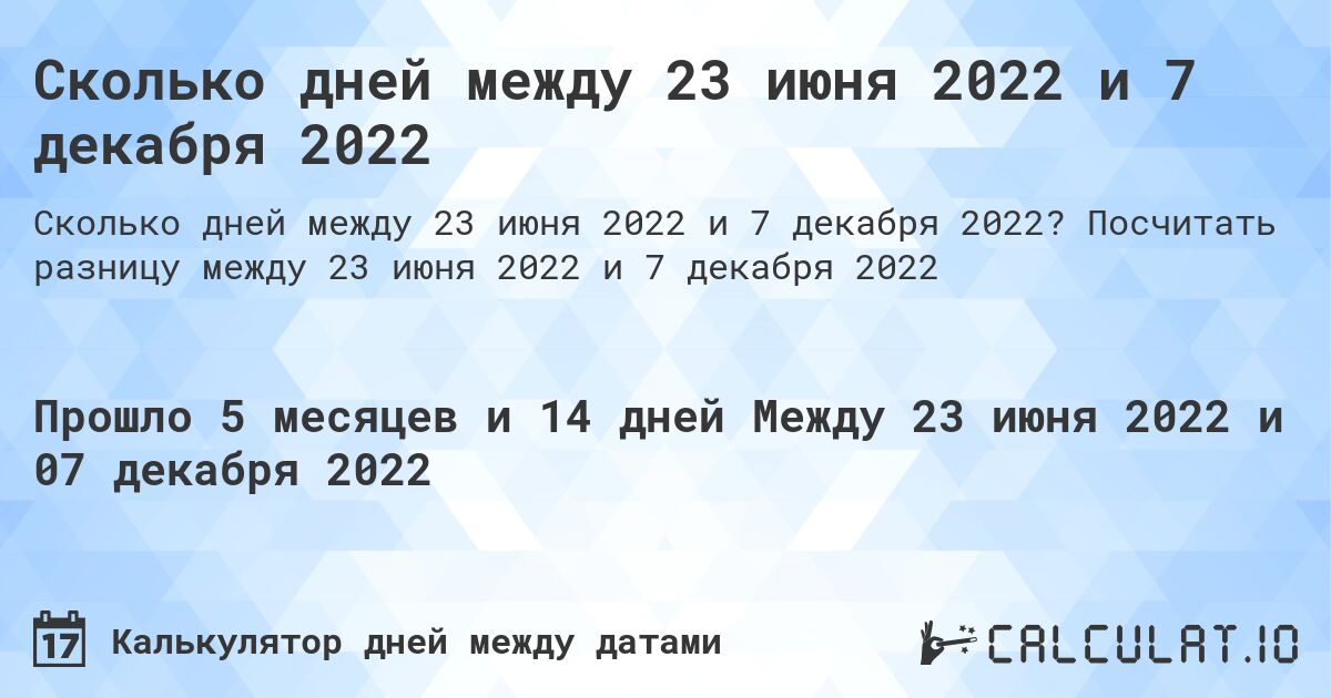 Сколько дней между 23 июня 2022 и 7 декабря 2022. Посчитать разницу между 23 июня 2022 и 7 декабря 2022