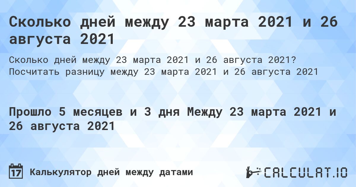 Сколько дней между 23 марта 2021 и 26 августа 2021. Посчитать разницу между 23 марта 2021 и 26 августа 2021