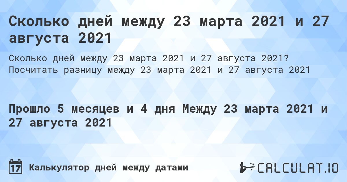 Сколько дней между 23 марта 2021 и 27 августа 2021. Посчитать разницу между 23 марта 2021 и 27 августа 2021