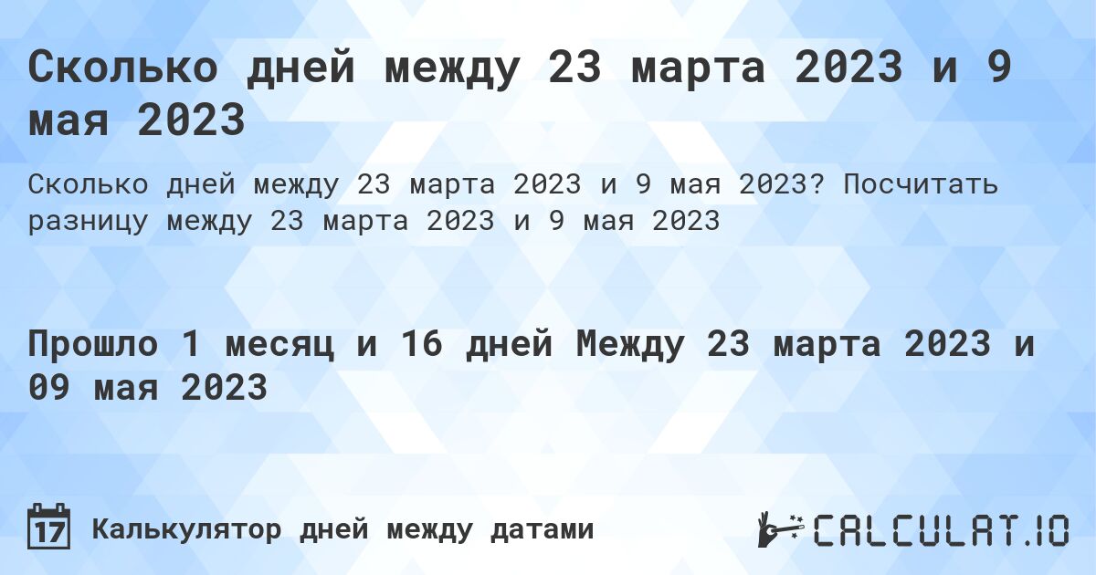 Сколько дней между 23 марта 2023 и 9 мая 2023. Посчитать разницу между 23 марта 2023 и 9 мая 2023