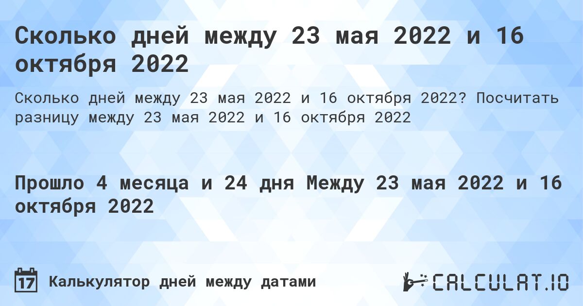 Сколько дней между 23 мая 2022 и 16 октября 2022. Посчитать разницу между 23 мая 2022 и 16 октября 2022