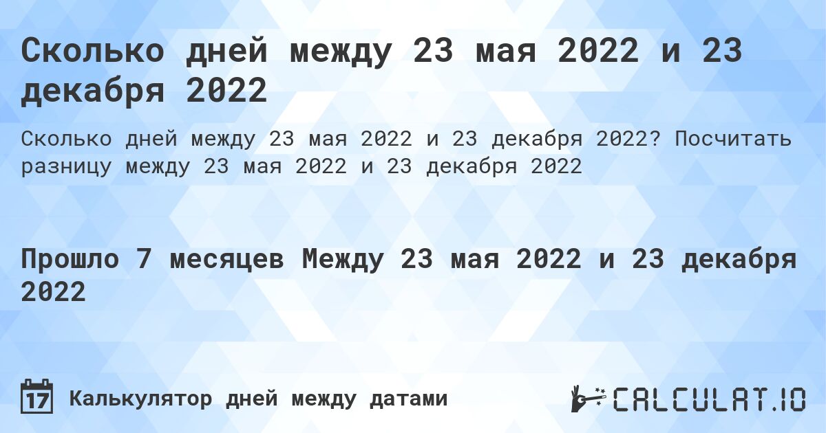 Сколько дней между 23 мая 2022 и 23 декабря 2022. Посчитать разницу между 23 мая 2022 и 23 декабря 2022