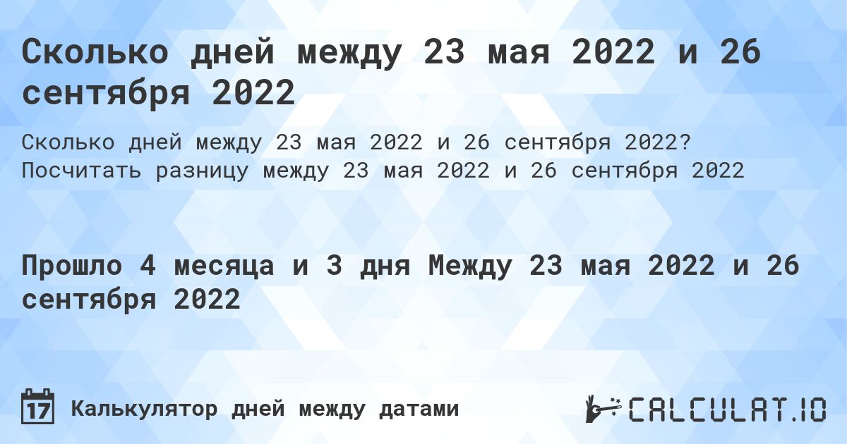Сколько дней между 23 мая 2022 и 26 сентября 2022. Посчитать разницу между 23 мая 2022 и 26 сентября 2022