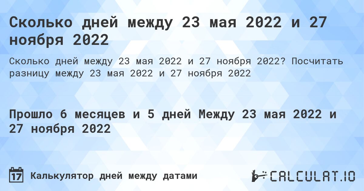 Сколько дней между 23 мая 2022 и 27 ноября 2022. Посчитать разницу между 23 мая 2022 и 27 ноября 2022
