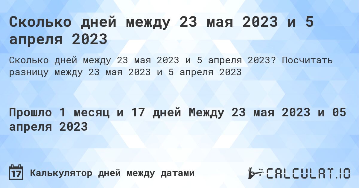 Сколько дней между 23 мая 2023 и 5 апреля 2023. Посчитать разницу между 23 мая 2023 и 5 апреля 2023