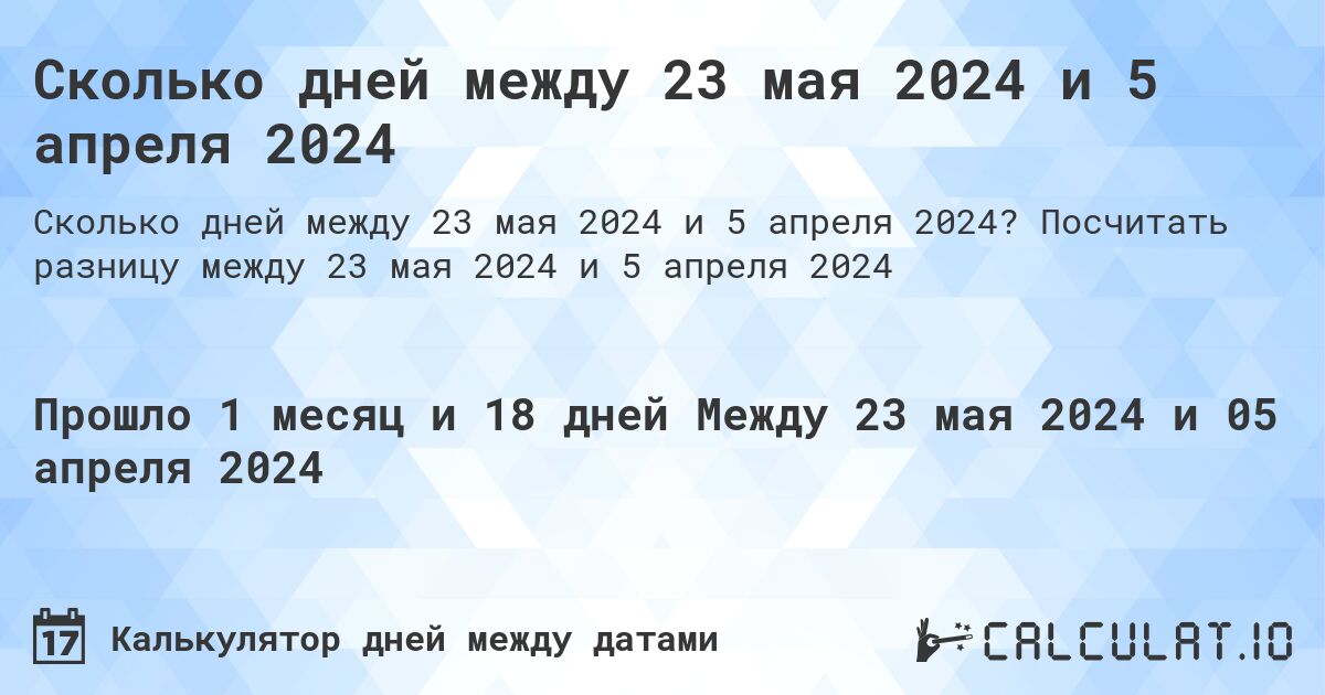 Сколько дней между 23 мая 2024 и 5 апреля 2024. Посчитать разницу между 23 мая 2024 и 5 апреля 2024