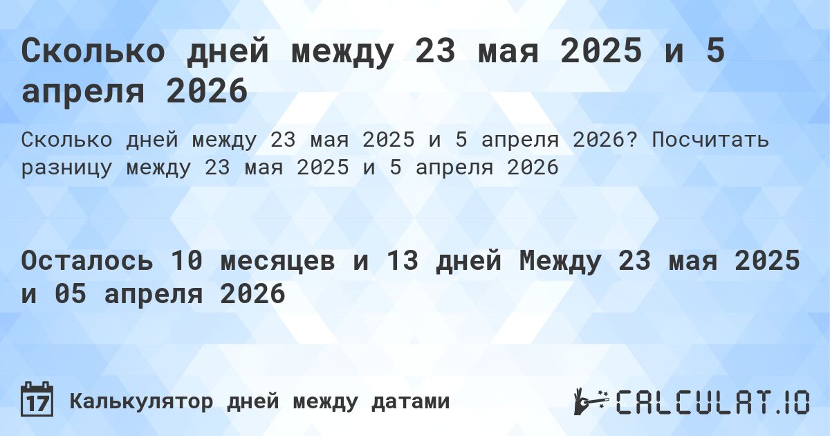 Сколько дней между 23 мая 2025 и 5 апреля 2026. Посчитать разницу между 23 мая 2025 и 5 апреля 2026