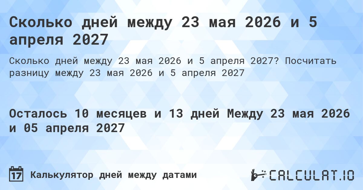 Сколько дней между 23 мая 2026 и 5 апреля 2027. Посчитать разницу между 23 мая 2026 и 5 апреля 2027