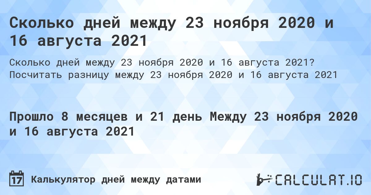 Сколько дней между 23 ноября 2020 и 16 августа 2021. Посчитать разницу между 23 ноября 2020 и 16 августа 2021
