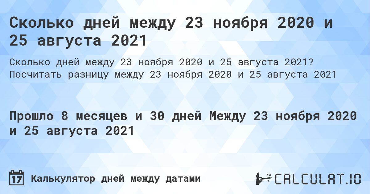 Сколько дней между 23 ноября 2020 и 25 августа 2021. Посчитать разницу между 23 ноября 2020 и 25 августа 2021