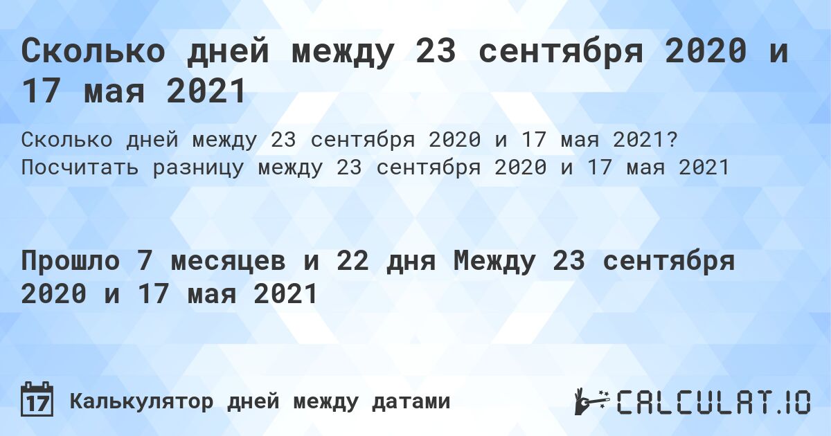 Сколько дней между 23 сентября 2020 и 17 мая 2021. Посчитать разницу между 23 сентября 2020 и 17 мая 2021