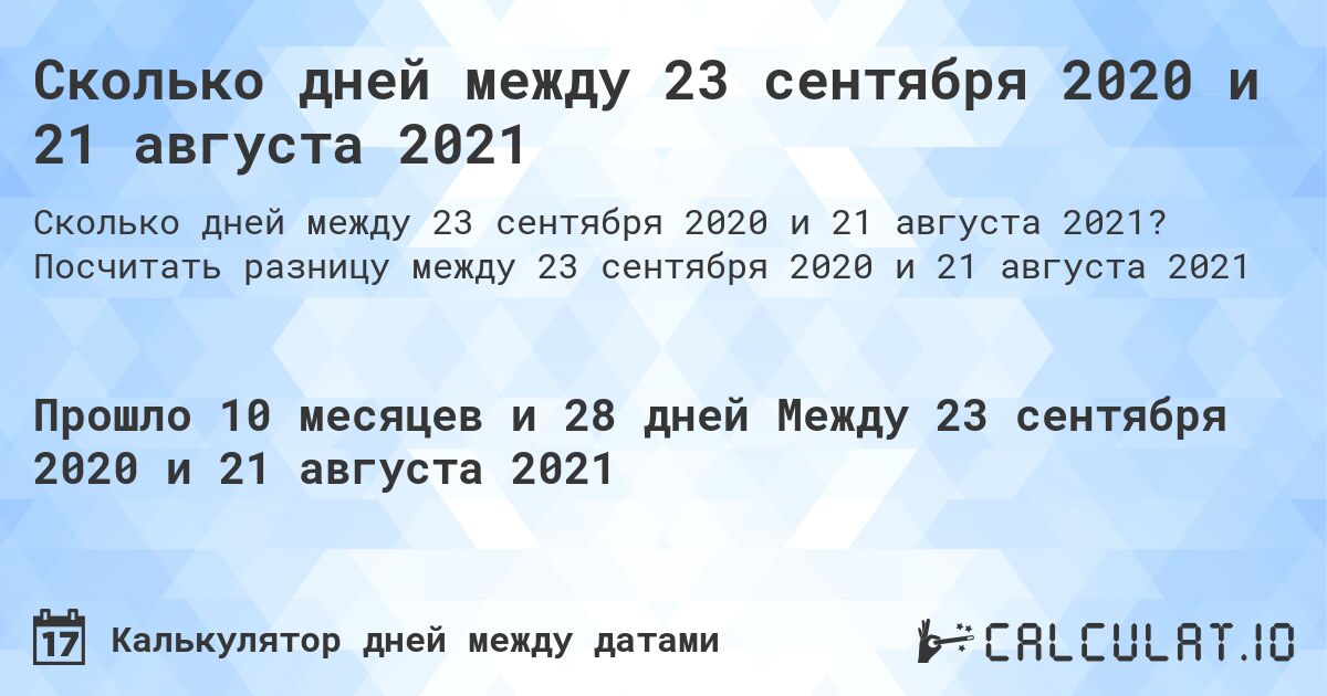 Сколько дней между 23 сентября 2020 и 21 августа 2021. Посчитать разницу между 23 сентября 2020 и 21 августа 2021