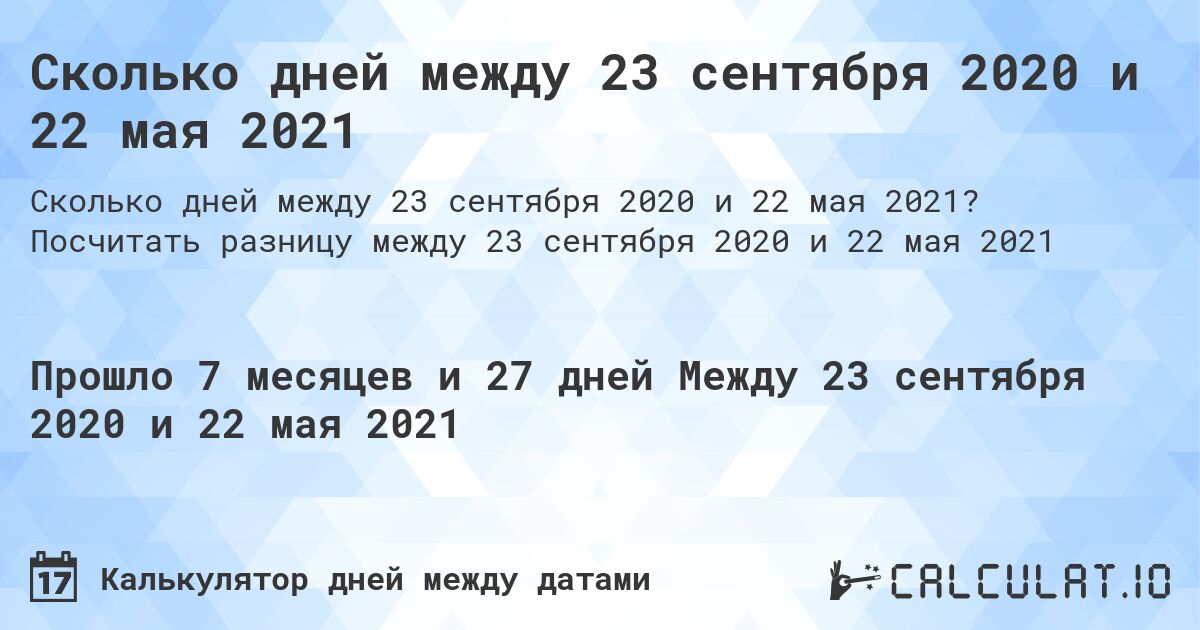 Сколько дней между 23 сентября 2020 и 22 мая 2021. Посчитать разницу между 23 сентября 2020 и 22 мая 2021