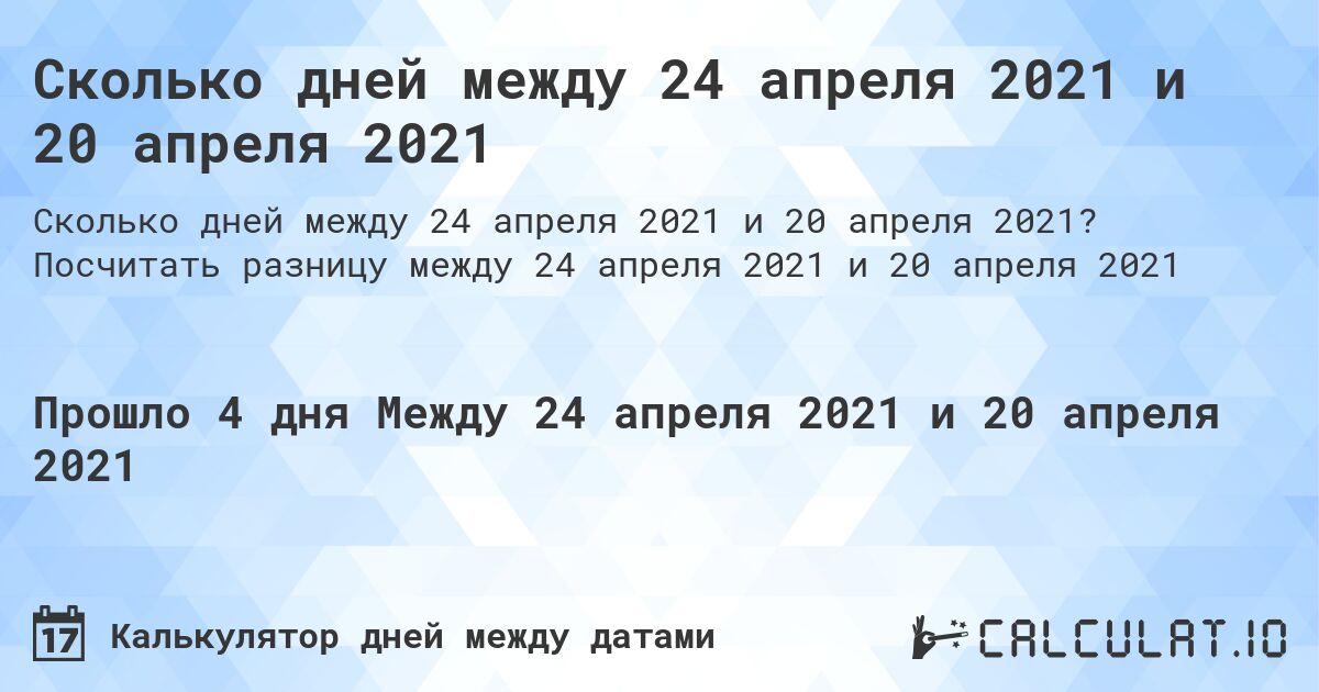Сколько дней между 24 апреля 2021 и 20 апреля 2021. Посчитать разницу между 24 апреля 2021 и 20 апреля 2021