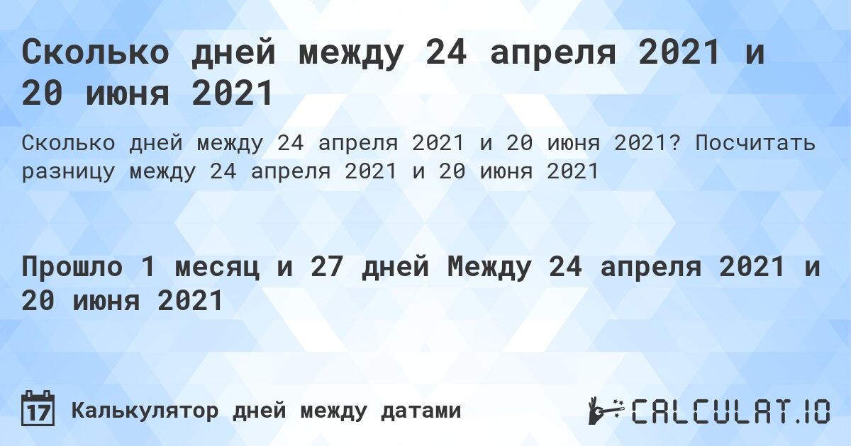 Сколько дней между 24 апреля 2021 и 20 июня 2021. Посчитать разницу между 24 апреля 2021 и 20 июня 2021