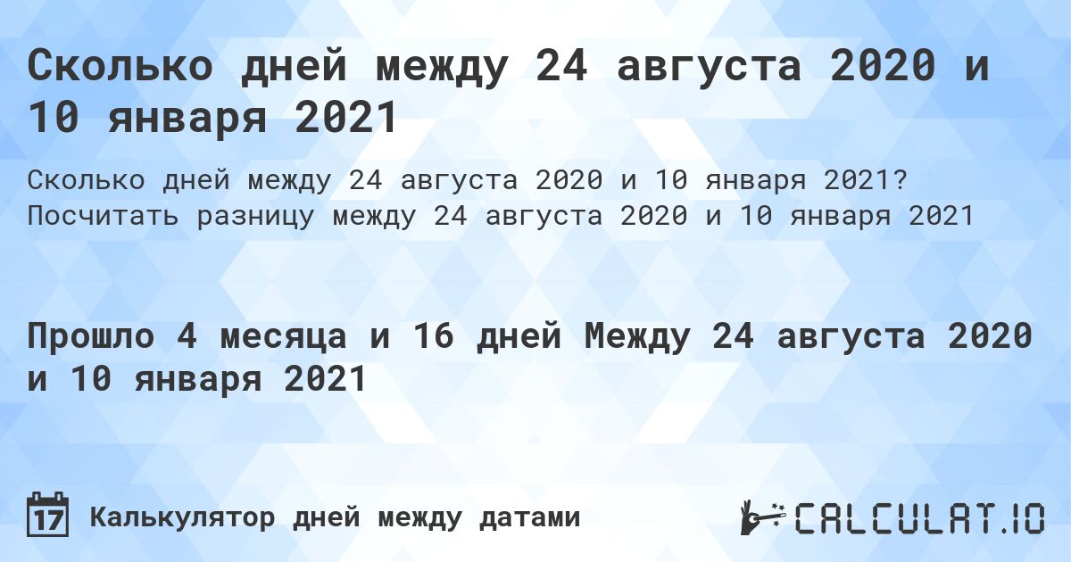 Сколько дней между 24 августа 2020 и 10 января 2021. Посчитать разницу между 24 августа 2020 и 10 января 2021
