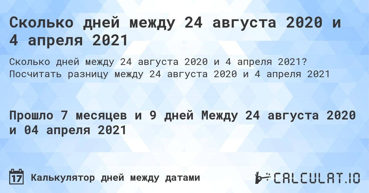 Сколько дней между 24 августа 2020 и 4 апреля 2021. Посчитать разницу между 24 августа 2020 и 4 апреля 2021