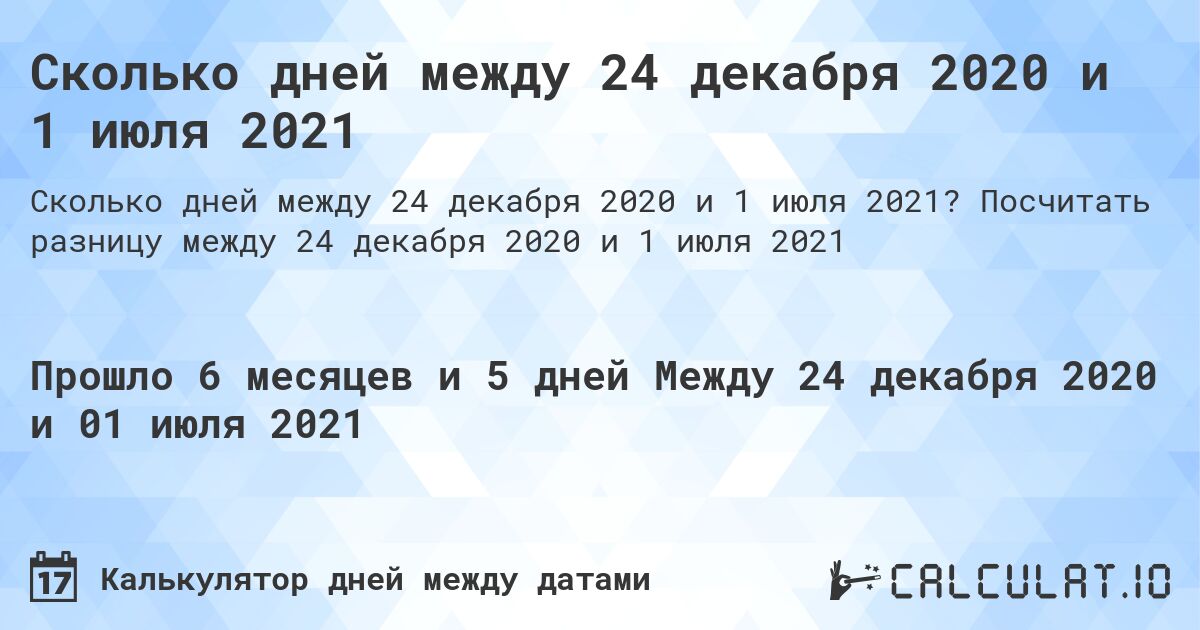 Сколько дней между 24 декабря 2020 и 1 июля 2021. Посчитать разницу между 24 декабря 2020 и 1 июля 2021