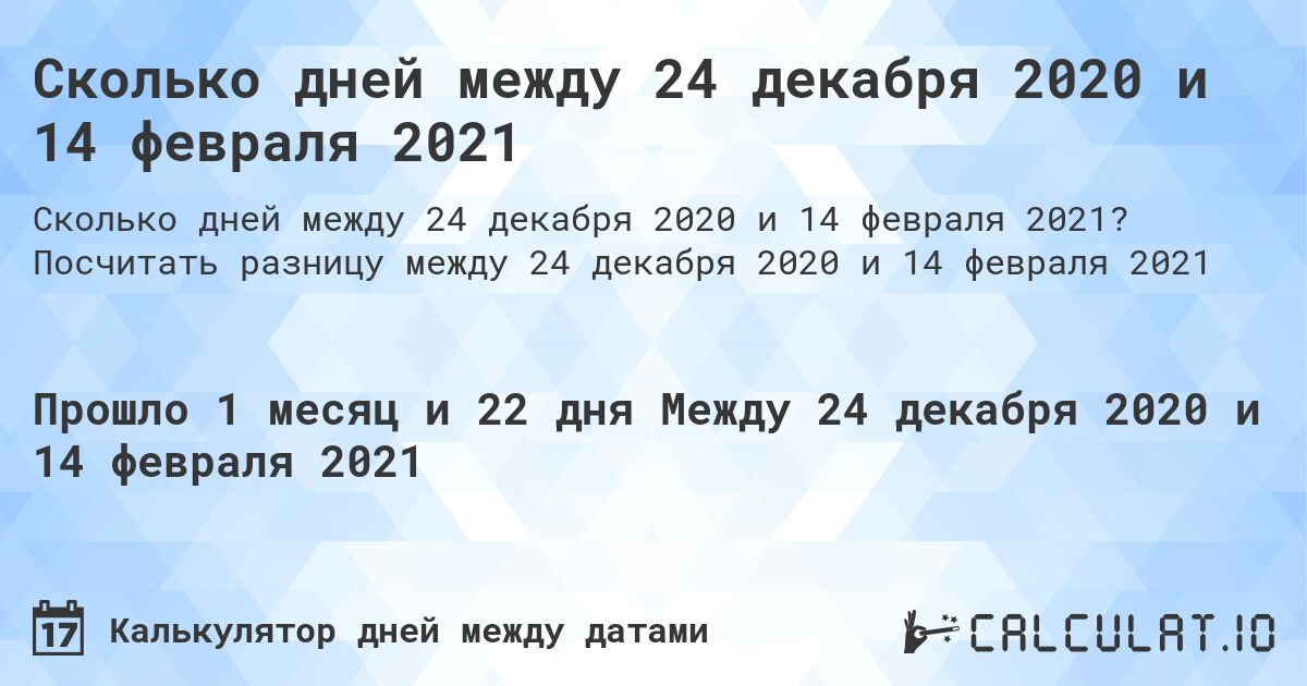 Сколько дней между 24 декабря 2020 и 14 февраля 2021. Посчитать разницу между 24 декабря 2020 и 14 февраля 2021