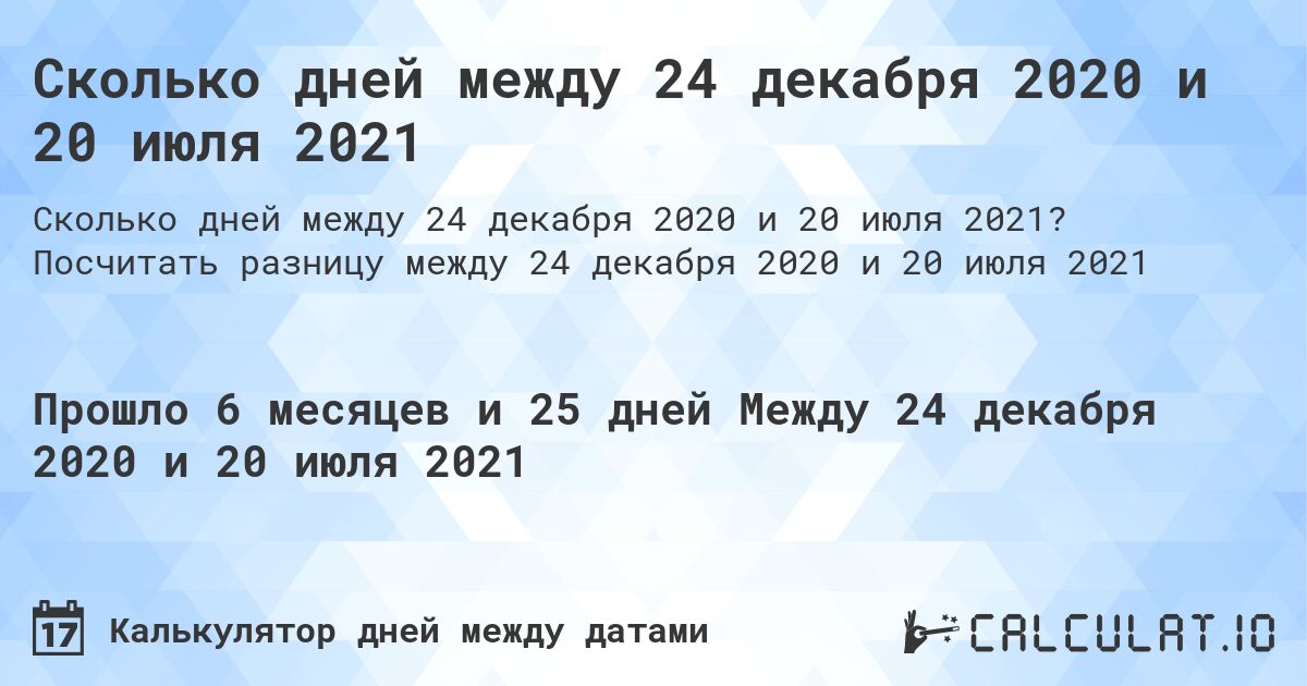 Сколько дней между 24 декабря 2020 и 20 июля 2021. Посчитать разницу между 24 декабря 2020 и 20 июля 2021