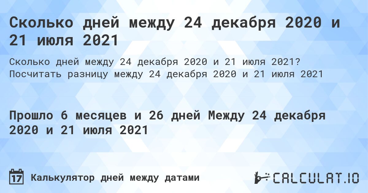 Сколько дней между 24 декабря 2020 и 21 июля 2021. Посчитать разницу между 24 декабря 2020 и 21 июля 2021