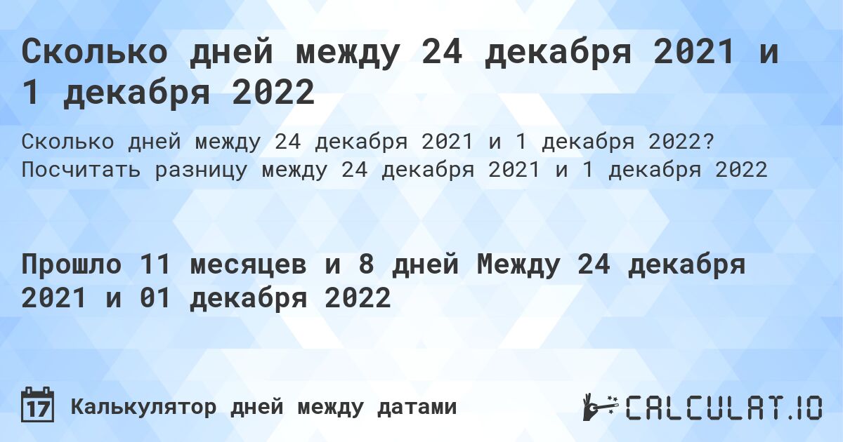 Сколько дней между 24 декабря 2021 и 1 декабря 2022. Посчитать разницу между 24 декабря 2021 и 1 декабря 2022