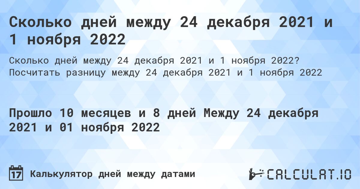 Сколько дней между 24 декабря 2021 и 1 ноября 2022. Посчитать разницу между 24 декабря 2021 и 1 ноября 2022