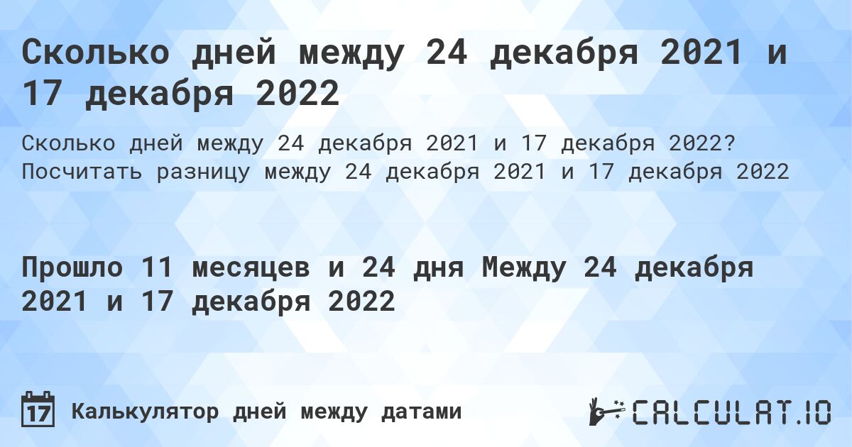 Сколько дней между 24 декабря 2021 и 17 декабря 2022. Посчитать разницу между 24 декабря 2021 и 17 декабря 2022