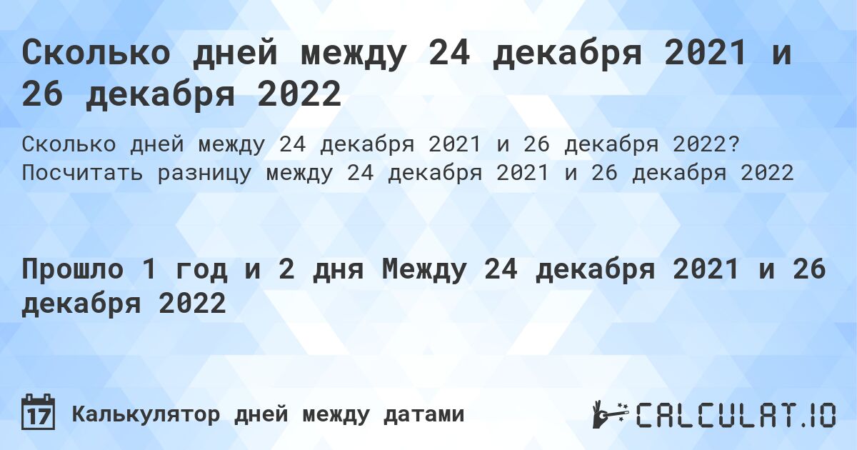 Сколько дней между 24 декабря 2021 и 26 декабря 2022. Посчитать разницу между 24 декабря 2021 и 26 декабря 2022