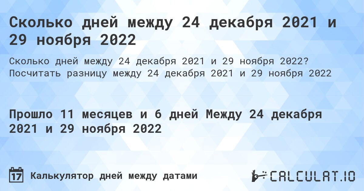 Сколько дней между 24 декабря 2021 и 29 ноября 2022. Посчитать разницу между 24 декабря 2021 и 29 ноября 2022